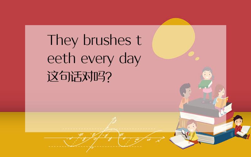 They brushes teeth every day这句话对吗?