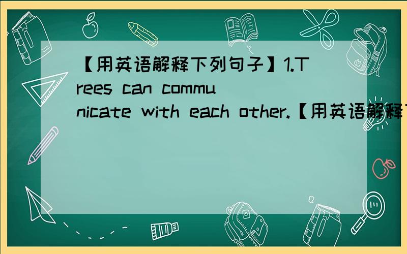 【用英语解释下列句子】1.Trees can communicate with each other.【用英语解释下列句子】1.Trees can communicate with each other.Trees can communicate with （）（）.2.I am stone deaf.I（）hear（）.3.This house is not as big a