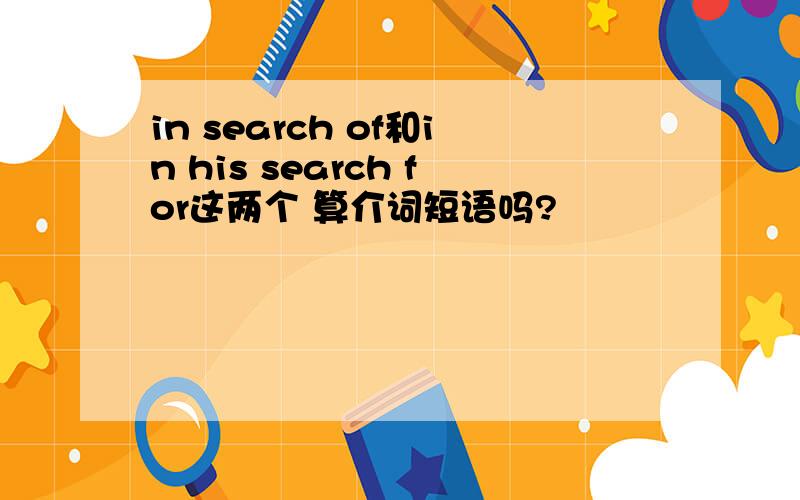 in search of和in his search for这两个 算介词短语吗?