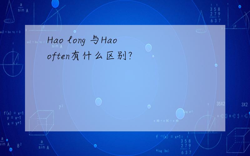Hao long 与Hao often有什么区别?