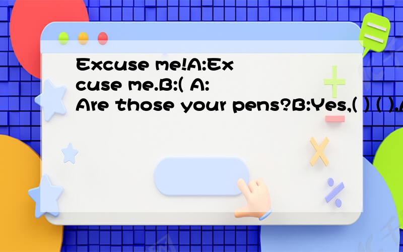 Excuse me!A:Excuse me.B:( A:Are those your pens?B:Yes,( ) ( ).A:Are those your pencils?B:No,( )( ).A:( )are your pencils?B:( )in the pencil-box.( ) ( )very much.