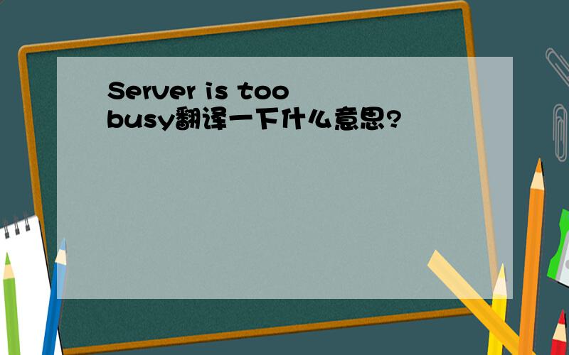 Server is too busy翻译一下什么意思?