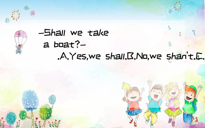-Shall we take a boat?-_______.A.Yes,we shall.B.No,we shan't.C.Not at all.D.That's fine with me.
