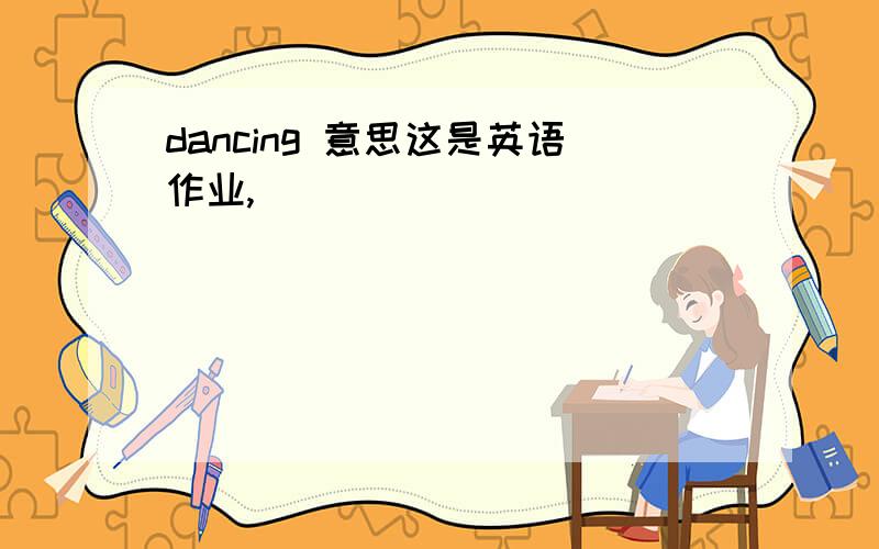 dancing 意思这是英语作业,