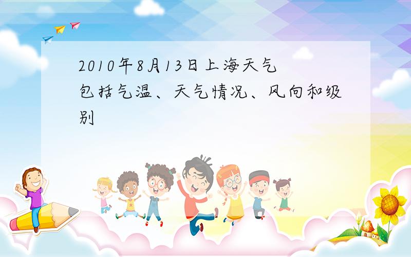2010年8月13日上海天气包括气温、天气情况、风向和级别
