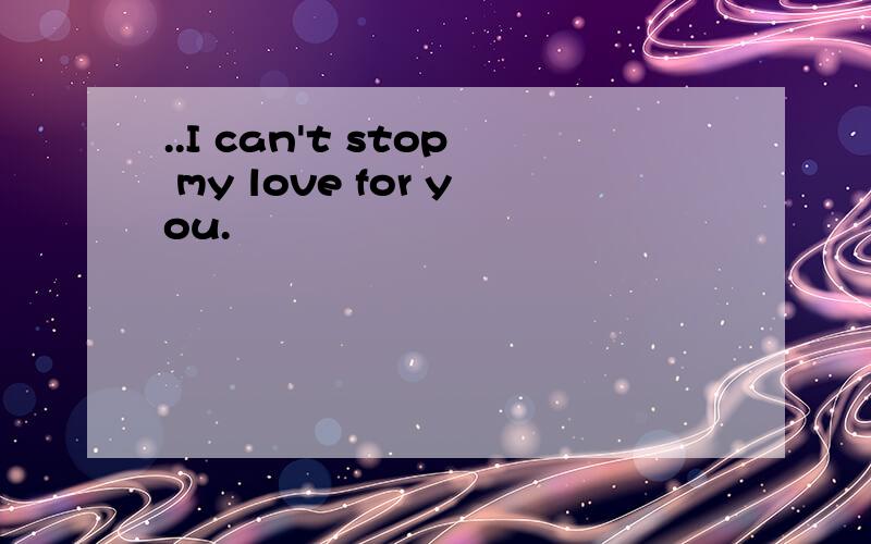 ..I can't stop my love for you.