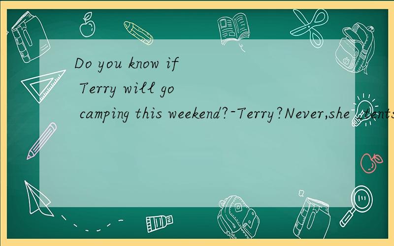 Do you know if Terry will go camping this weekend?-Terry?Never,she _tents and fresh air.A.has hDo you know if Terry will go camping this weekend?-Terry?Never,she _tents and fresh air.A.has hated B.hated C.will hate D.hates