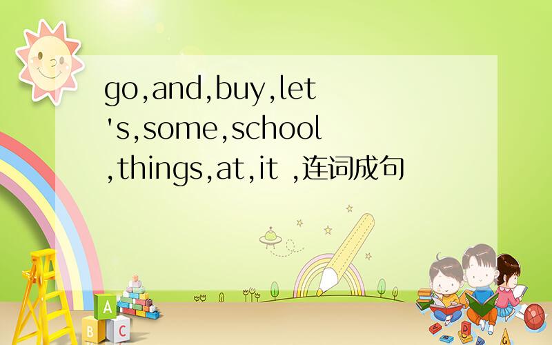 go,and,buy,let's,some,school,things,at,it ,连词成句