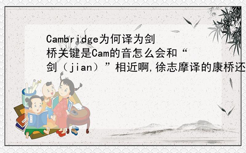 Cambridge为何译为剑桥关键是Cam的音怎么会和“剑（jian）”相近啊,徐志摩译的康桥还近一些