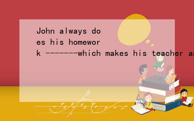 John always does his homework -------which makes his teacher angry.(bad) badly?