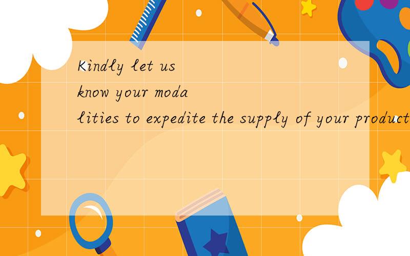 Kindly let us know your modalities to expedite the supply of your product 中文什么意思