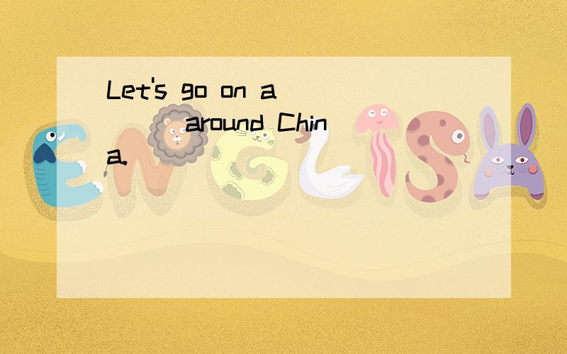 Let's go on a____around China.