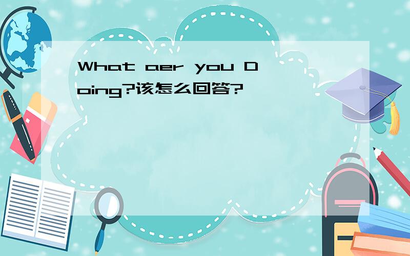 What aer you Doing?该怎么回答?