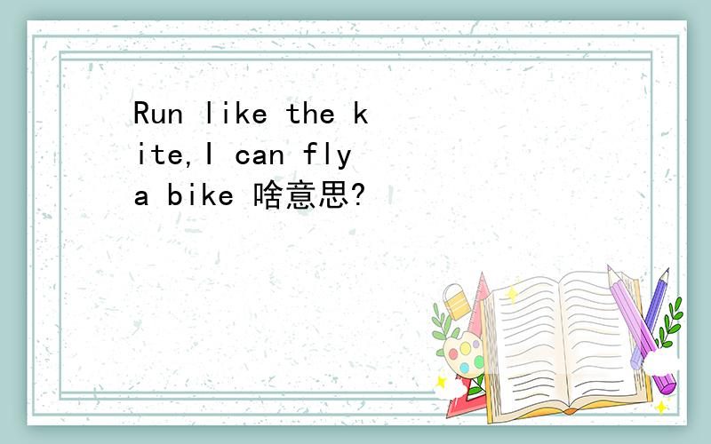 Run like the kite,I can fly a bike 啥意思?