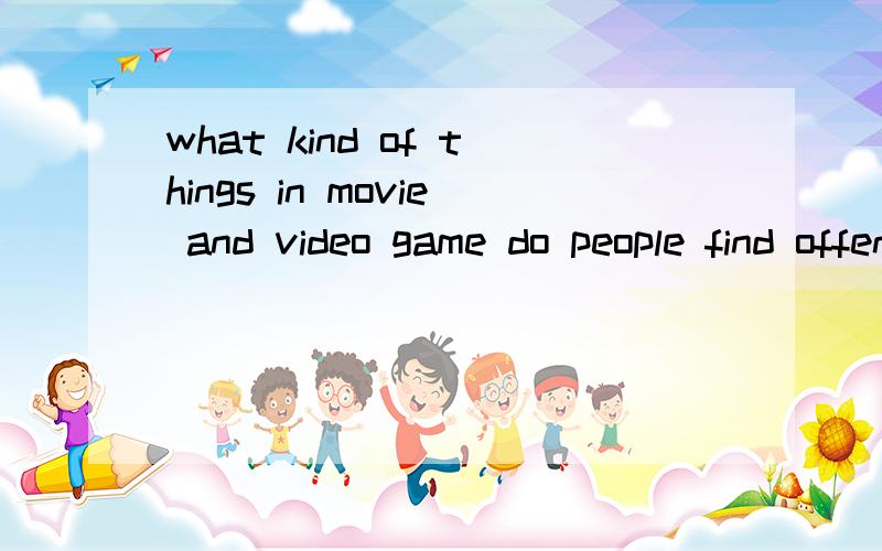 what kind of things in movie and video game do people find offensive回答一下150以内