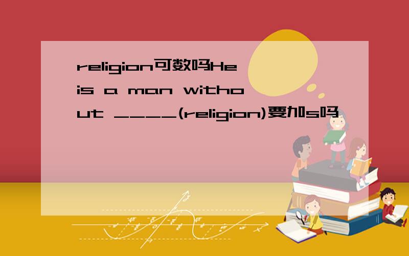 religion可数吗He is a man without ____(religion)要加s吗