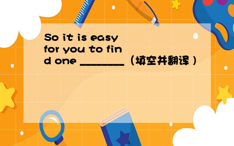 So it is easy for you to find one ________（填空并翻译 )