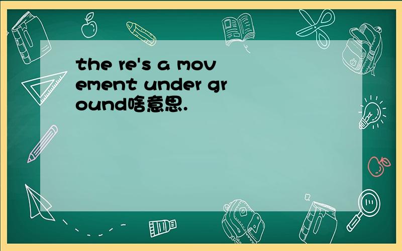 the re's a movement under ground啥意思.