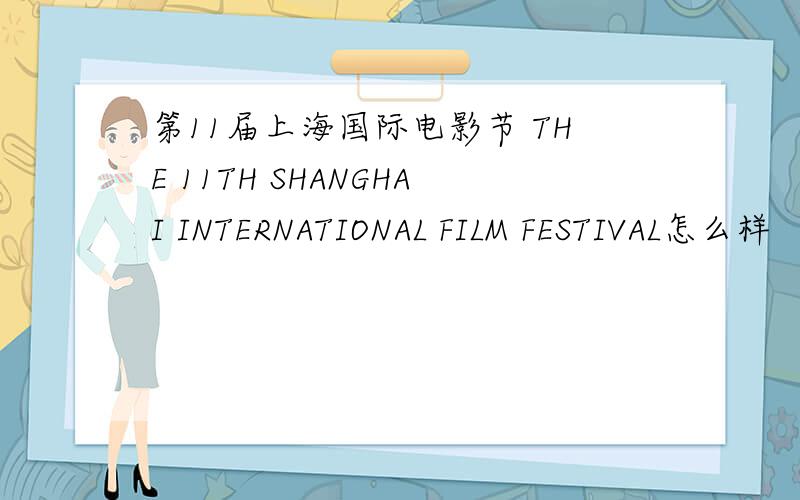 第11届上海国际电影节 THE 11TH SHANGHAI INTERNATIONAL FILM FESTIVAL怎么样