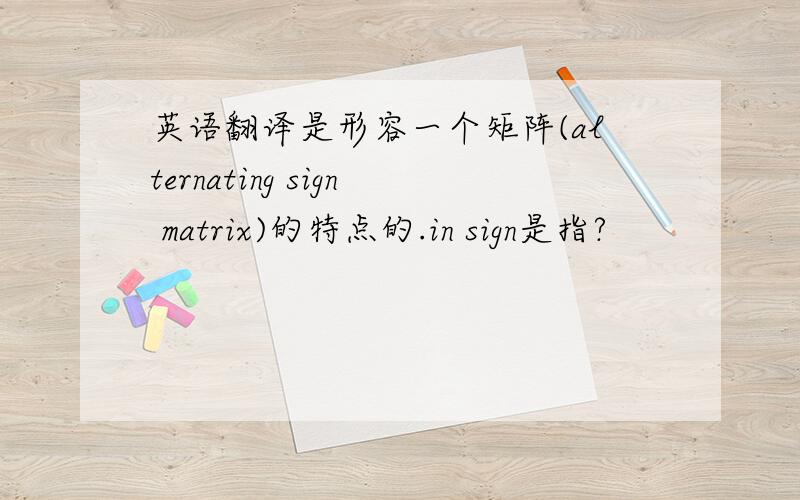 英语翻译是形容一个矩阵(alternating sign matrix)的特点的.in sign是指?