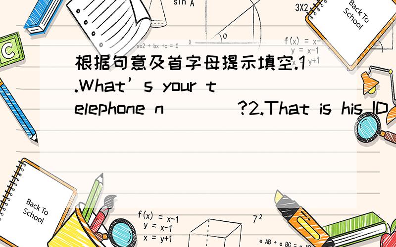 根据句意及首字母提示填空.1.What’s your telephone n____?2.That is his ID c_____.It’s nice.3.--What’s this?--I____ is an orange.4.---W____ is your phone number,Zhang Jiaxin?---It’s 778-81585.Three and five is e_____.6.Four minus fou