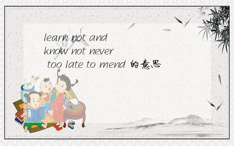 learn not and know not never too late to mend 的意思