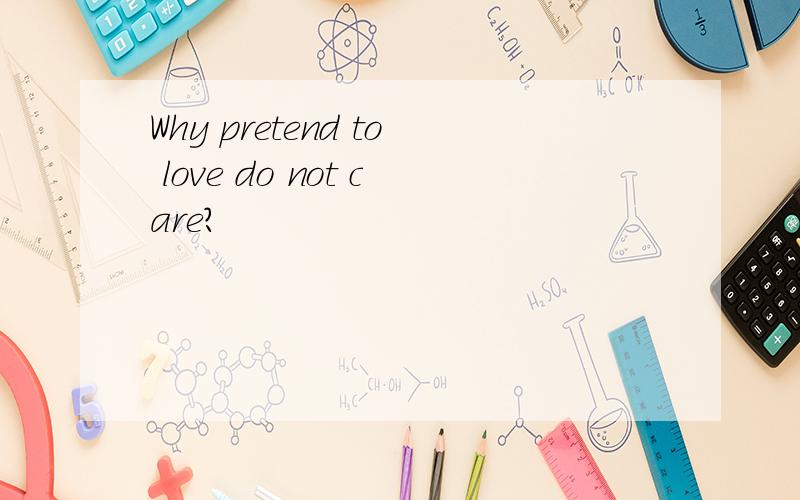 Why pretend to love do not care?