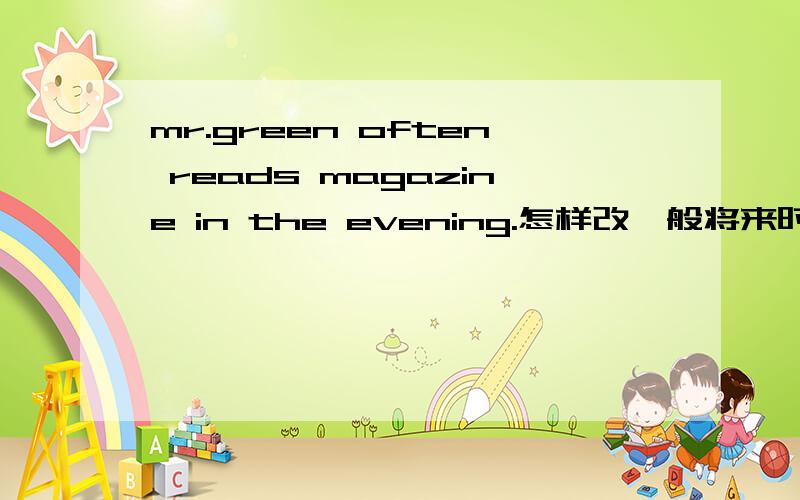 mr.green often reads magazine in the evening.怎样改一般将来时?