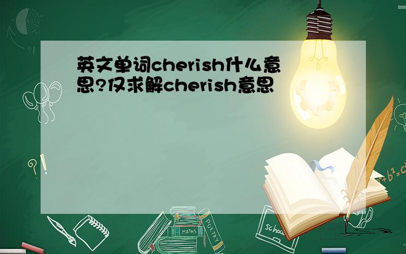 英文单词cherish什么意思?仅求解cherish意思