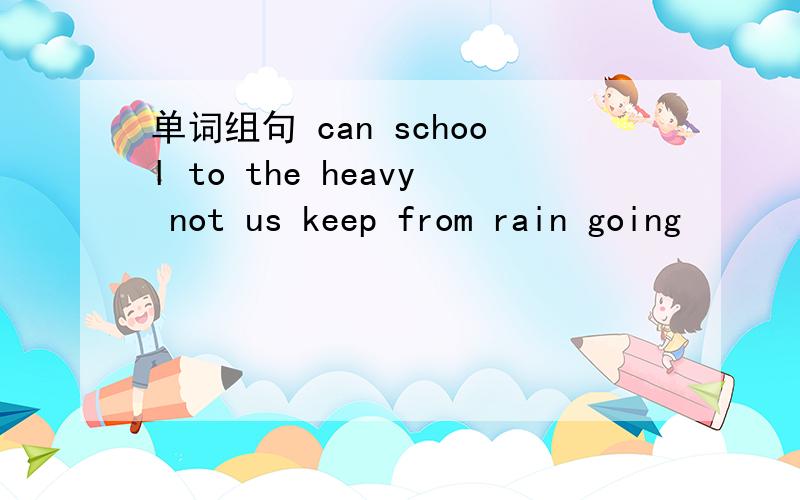 单词组句 can school to the heavy not us keep from rain going