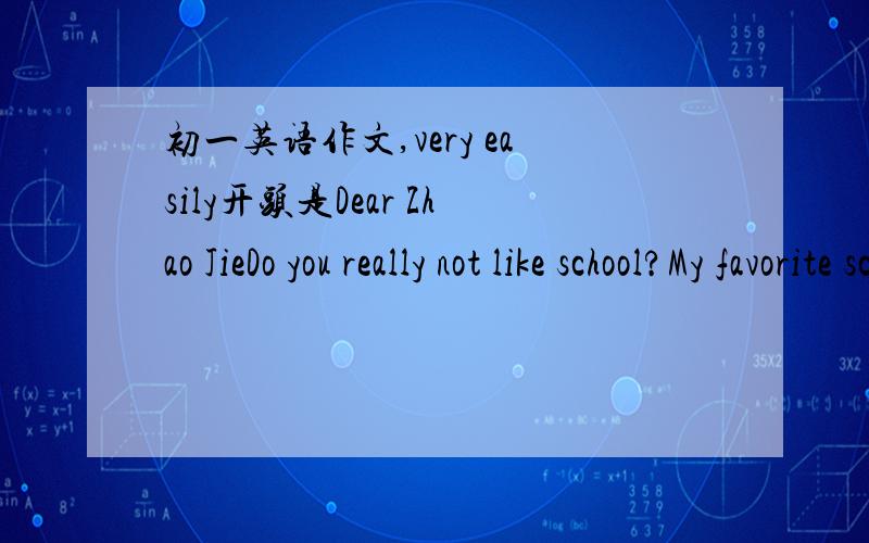 初一英语作文,very easily开头是Dear Zhao JieDo you really not like school?My favorite school day is……