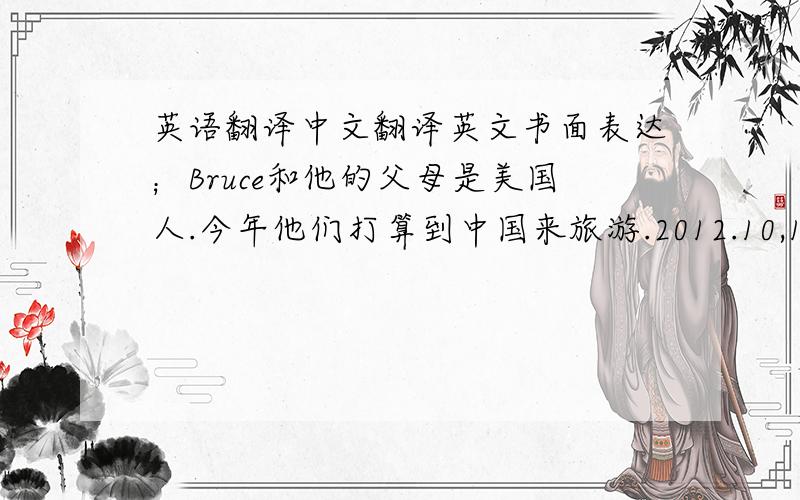 英语翻译中文翻译英文书面表达；Bruce和他的父母是美国人.今年他们打算到中国来旅游.2012.10,18到北京,做飞机,到了之后去长城并拍照