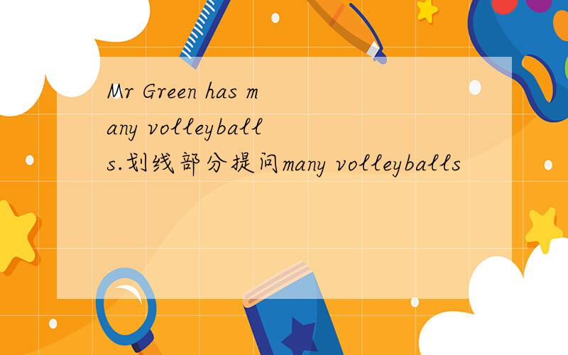 Mr Green has many volleyballs.划线部分提问many volleyballs