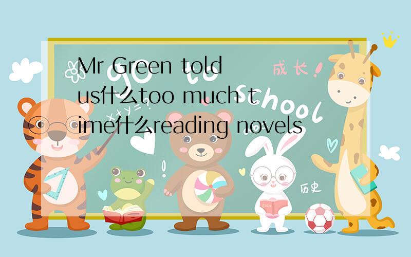 Mr Green told us什么too much time什么reading novels