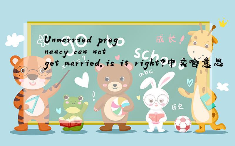 Unmarried pregnancy can not get married,is it right?中文啥意思