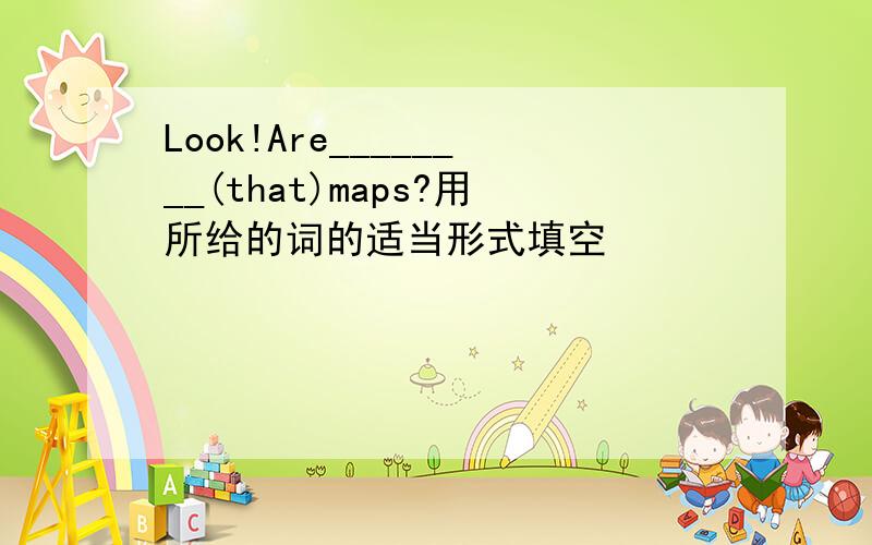 Look!Are________(that)maps?用所给的词的适当形式填空