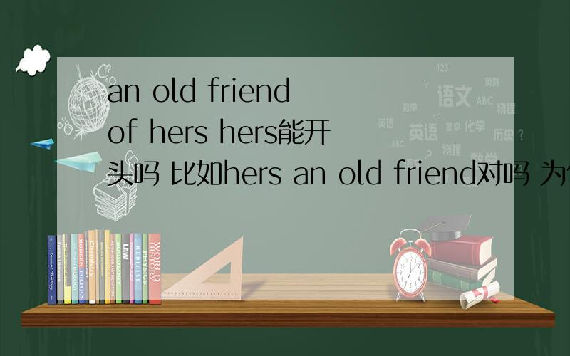 an old friend of hers hers能开头吗 比如hers an old friend对吗 为什么