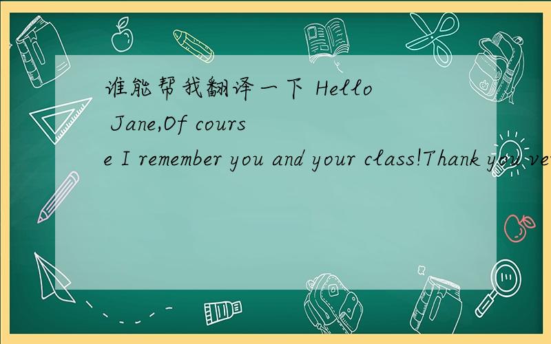 谁能帮我翻译一下 Hello Jane,Of course I remember you and your class!Thank you very much for the pi