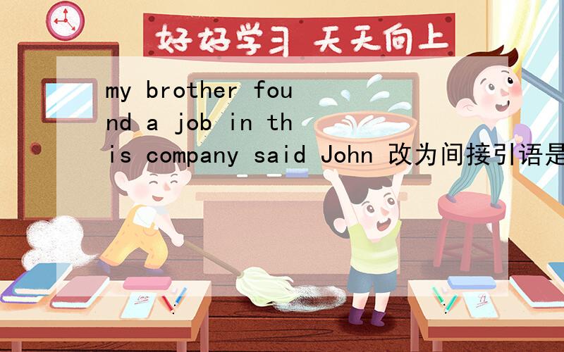 my brother found a job in this company said John 改为间接引语是