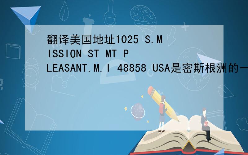 翻译美国地址1025 S.MISSION ST MT PLEASANT.M.I 48858 USA是密斯根洲的一个地址    要准确答案