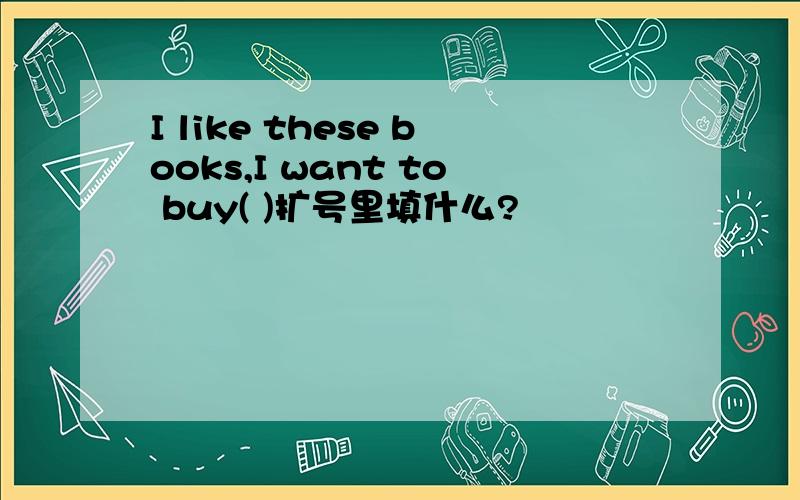 I like these books,I want to buy( )扩号里填什么?