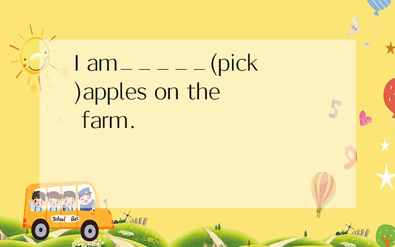 I am_____(pick)apples on the farm.