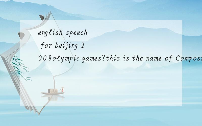 english speech for beijing 2008olympic games?this is the name of Composition
