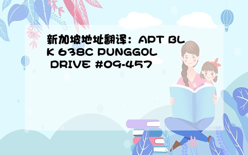 新加坡地址翻译：APT BLK 638C PUNGGOL DRIVE #09-457