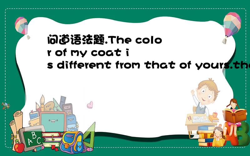 问道语法题.The color of my coat is different from that of yours.that 不能换成it么.