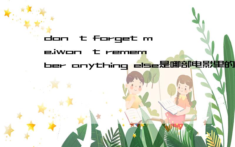 don't forget me.iwon't remember anything else是哪部电影里的台词还有图片