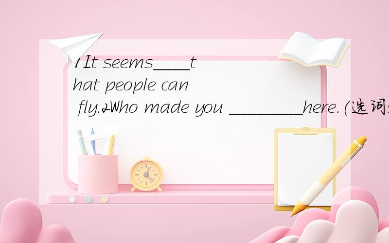 1It seems____that people can fly.2Who made you ________here.(选词stand.impossible)