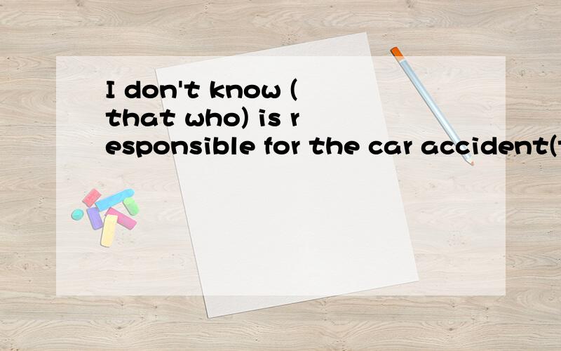 I don't know (that who) is responsible for the car accident(that who)哪里错了呢?