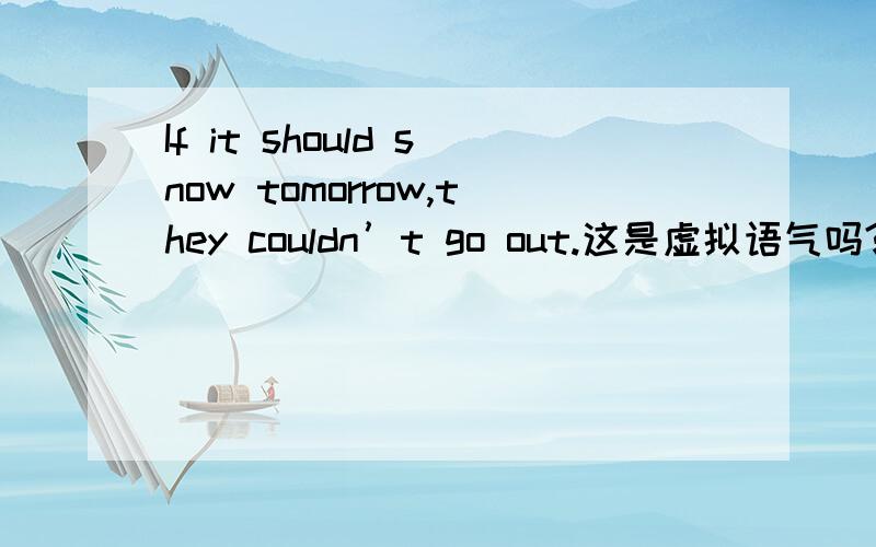 If it should snow tomorrow,they couldn’t go out.这是虚拟语气吗?为什么?