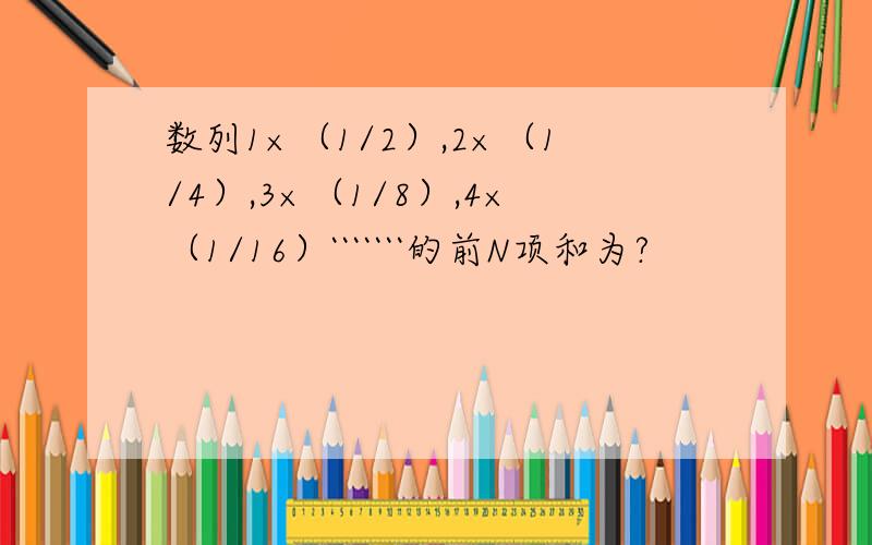 数列1×（1/2）,2×（1/4）,3×（1/8）,4×（1/16）```````的前N项和为?